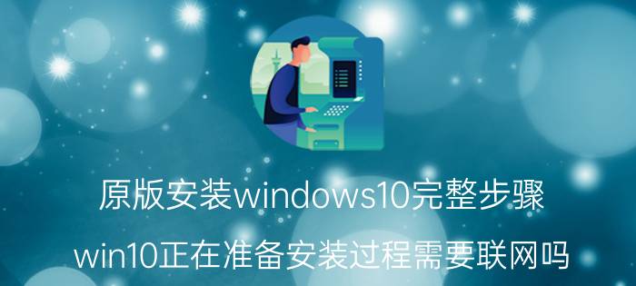 原版安装windows10完整步骤 win10正在准备安装过程需要联网吗？